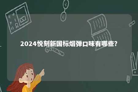2024悦刻新国标烟弹口味有哪些？ 
