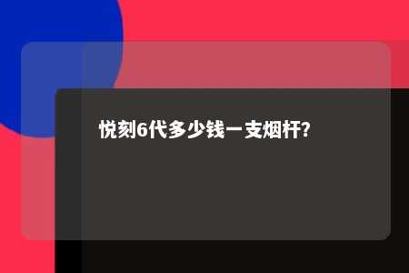 悦刻6代多少钱一支烟杆�？ 